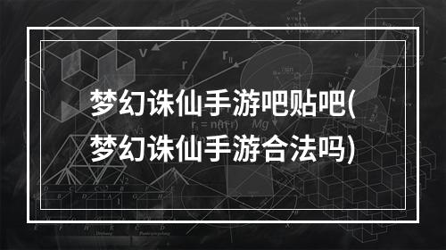 梦幻诛仙手游吧贴吧(梦幻诛仙手游合法吗)