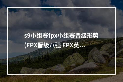 s9小组赛fpx小组赛晋级形势(FPX晋级八强 FPX英雄联盟S9小组赛全部比赛回顾)