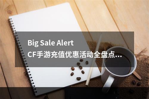 Big Sale Alert CF手游充值优惠活动全盘点！(抢先知5月CF手游充值返利攻略大献出)