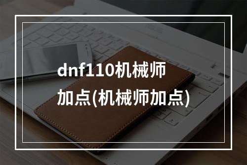 dnf110机械师加点(机械师加点)