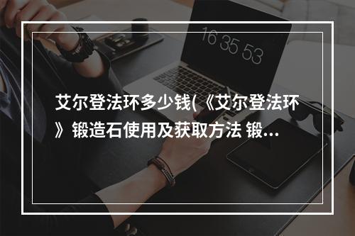 艾尔登法环多少钱(《艾尔登法环》锻造石使用及获取方法 锻造石怎么获得)