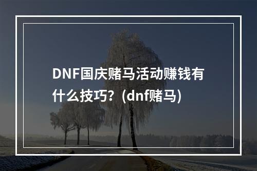 DNF国庆赌马活动赚钱有什么技巧？(dnf赌马)