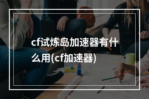 cf试炼岛加速器有什么用(cf加速器)