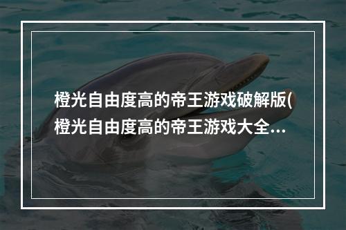 橙光自由度高的帝王游戏破解版(橙光自由度高的帝王游戏大全2021 好玩的帝王游戏推荐  机)