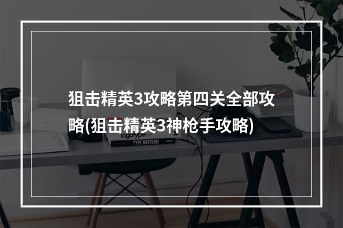 狙击精英3攻略第四关全部攻略(狙击精英3神枪手攻略)