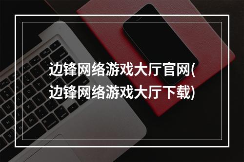 边锋网络游戏大厅官网(边锋网络游戏大厅下载)