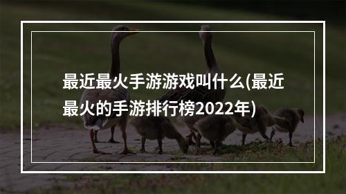 最近最火手游游戏叫什么(最近最火的手游排行榜2022年)