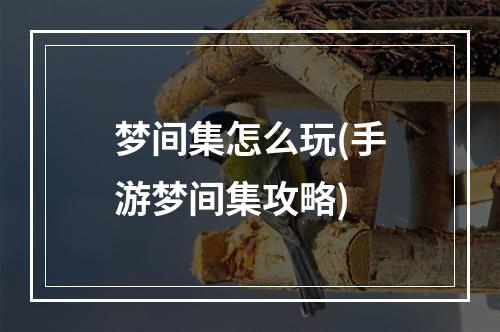 梦间集怎么玩(手游梦间集攻略)