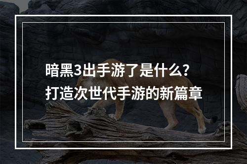 暗黑3出手游了是什么？打造次世代手游的新篇章