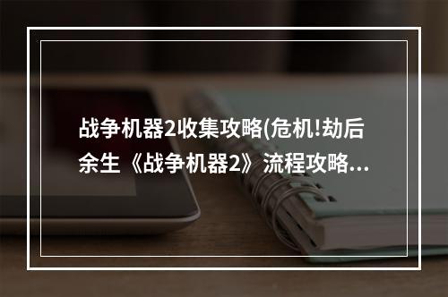 战争机器2收集攻略(危机!劫后余生《战争机器2》流程攻略详解)