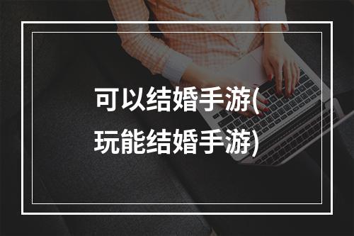 可以结婚手游(玩能结婚手游)