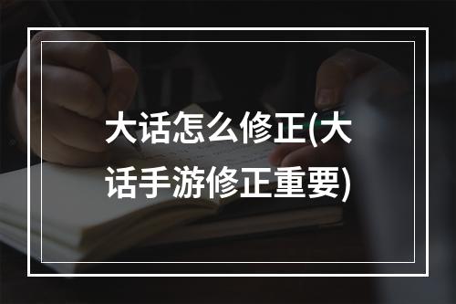 大话怎么修正(大话手游修正重要)