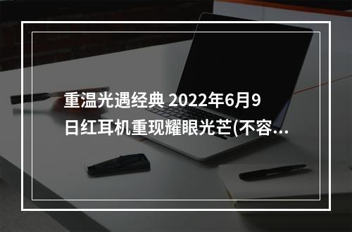 重温光遇经典 2022年6月9日红耳机重现耀眼光芒(不容错过)