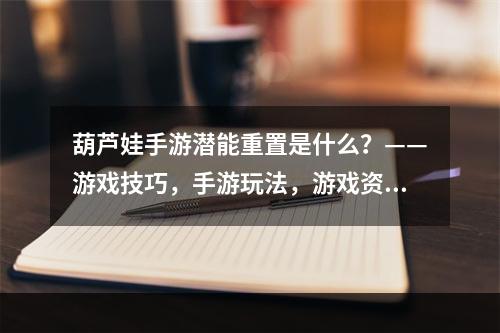 葫芦娃手游潜能重置是什么？——游戏技巧，手游玩法，游戏资讯