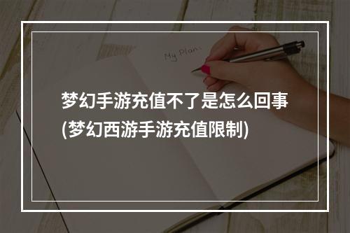 梦幻手游充值不了是怎么回事(梦幻西游手游充值限制)