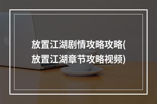 放置江湖剧情攻略攻略(放置江湖章节攻略视频)