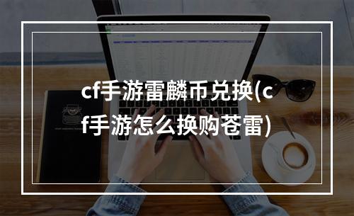 cf手游雷麟币兑换(cf手游怎么换购苍雷)