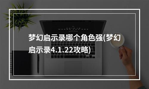 梦幻启示录哪个角色强(梦幻启示录4.1.22攻略)