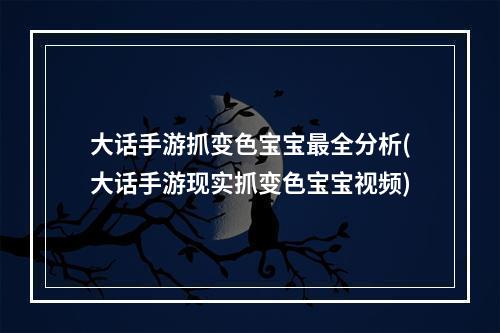 大话手游抓变色宝宝最全分析(大话手游现实抓变色宝宝视频)