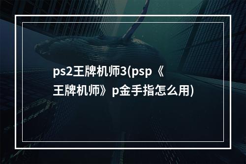 ps2王牌机师3(psp《王牌机师》p金手指怎么用)