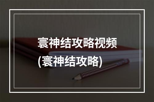 寰神结攻略视频(寰神结攻略)