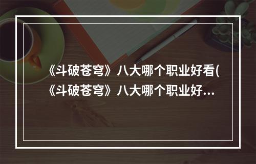 《斗破苍穹》八大哪个职业好看(《斗破苍穹》八大哪个职业好  )