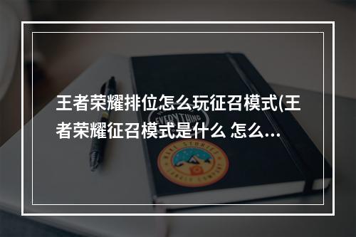 王者荣耀排位怎么玩征召模式(王者荣耀征召模式是什么 怎么玩 )