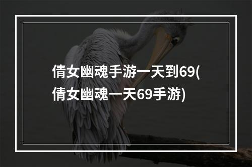 倩女幽魂手游一天到69(倩女幽魂一天69手游)