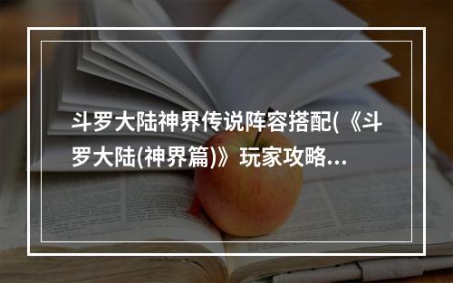 斗罗大陆神界传说阵容搭配(《斗罗大陆(神界篇)》玩家攻略 魂师搭配 斗罗大陆神界传说)