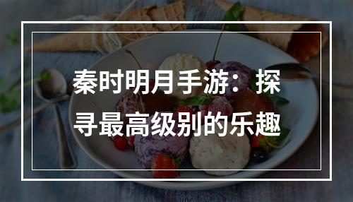 秦时明月手游：探寻最高级别的乐趣