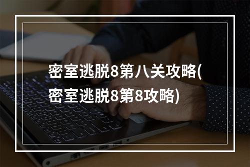 密室逃脱8第八关攻略(密室逃脱8第8攻略)