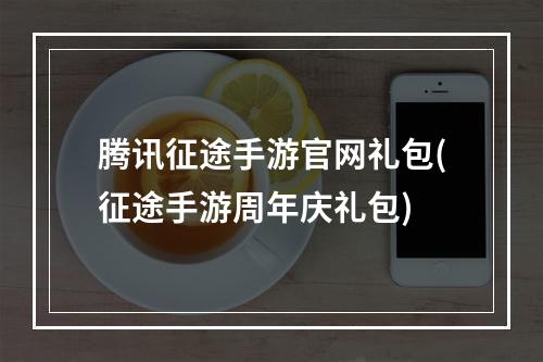 腾讯征途手游官网礼包(征途手游周年庆礼包)