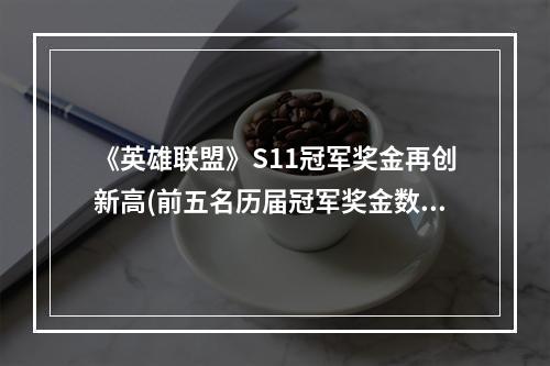 《英雄联盟》S11冠军奖金再创新高(前五名历届冠军奖金数额盘点)文章长度：846字