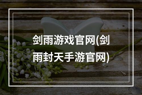 剑雨游戏官网(剑雨封天手游官网)