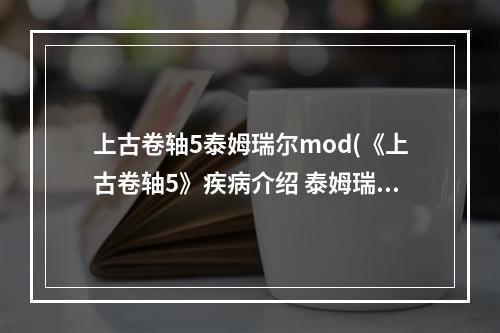 上古卷轴5泰姆瑞尔mod(《上古卷轴5》疾病介绍 泰姆瑞尔有哪些疾病)