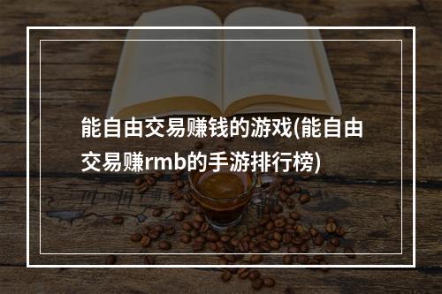 能自由交易赚钱的游戏(能自由交易赚rmb的手游排行榜)