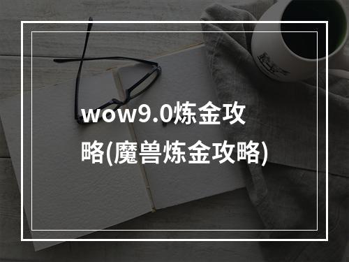 wow9.0炼金攻略(魔兽炼金攻略)