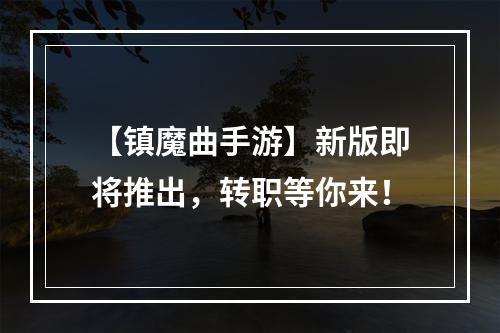 【镇魔曲手游】新版即将推出，转职等你来！