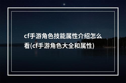 cf手游角色技能属性介绍怎么看(cf手游角色大全和属性)