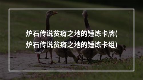 炉石传说贫瘠之地的锤炼卡牌(炉石传说贫瘠之地的锤炼卡组)