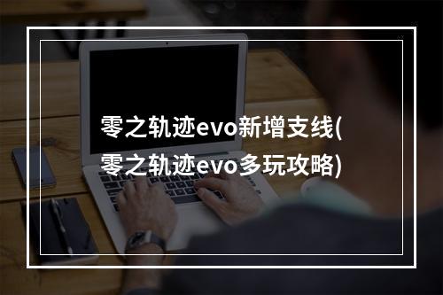 零之轨迹evo新增支线(零之轨迹evo多玩攻略)