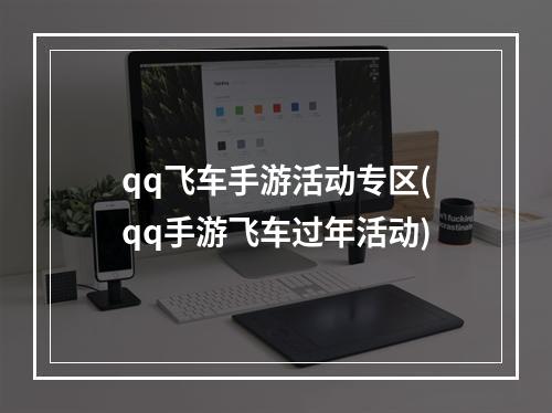 qq飞车手游活动专区(qq手游飞车过年活动)