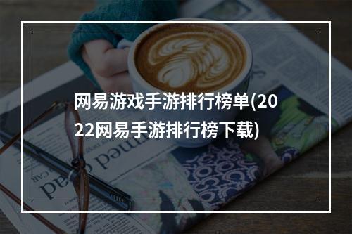 网易游戏手游排行榜单(2022网易手游排行榜下载)