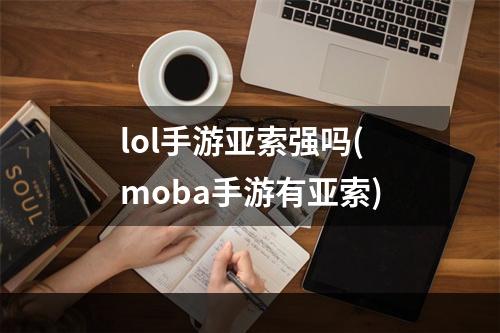 lol手游亚索强吗(moba手游有亚索)