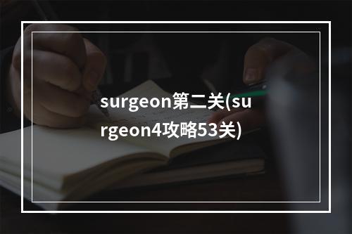 surgeon第二关(surgeon4攻略53关)