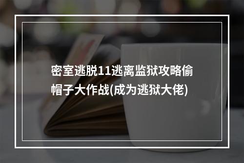 密室逃脱11逃离监狱攻略偷帽子大作战(成为逃狱大佬)