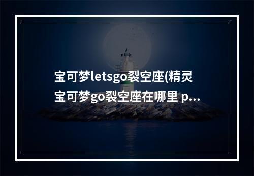 宝可梦letsgo裂空座(精灵宝可梦go裂空座在哪里 pokemon go裂空座坐标详解)