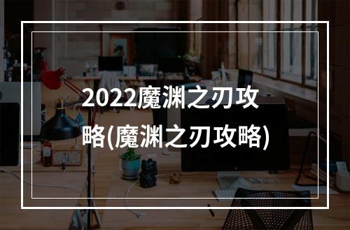 2022魔渊之刃攻略(魔渊之刃攻略)