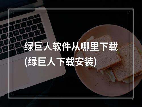 绿巨人软件从哪里下载(绿巨人下载安装)