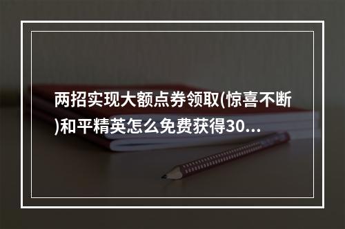 两招实现大额点券领取(惊喜不断)和平精英怎么免费获得3000点券免费领3000点券兑换码